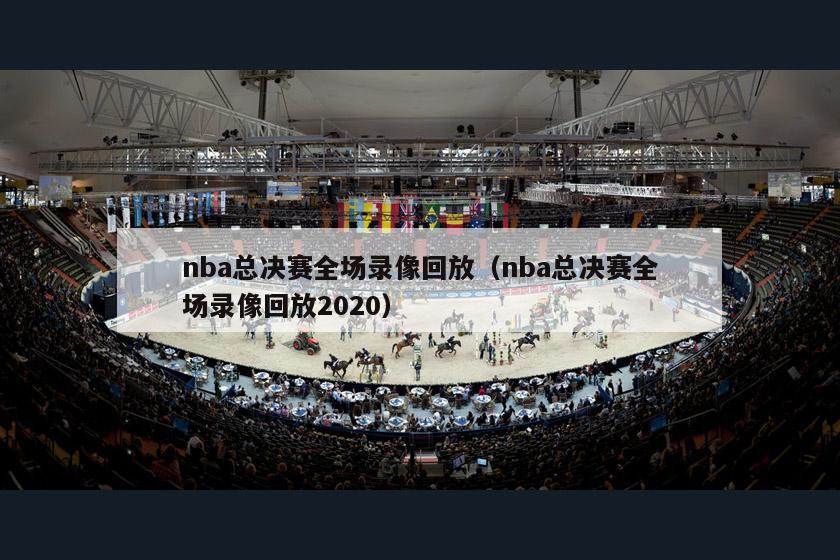 nba总决赛全场录像回放（nba总决赛全场录像回放2020）