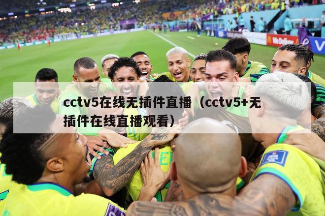 cctv5在线无插件直播（cctv5+无插件在线直播观看）