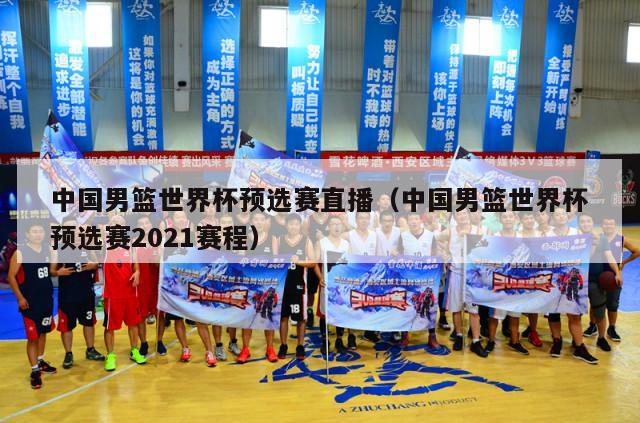 中国男篮世界杯预选赛直播（中国男篮世界杯预选赛2021赛程）