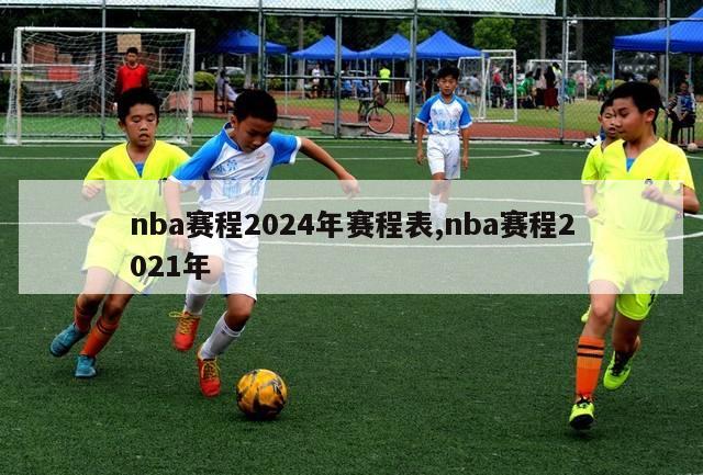 nba赛程2024年赛程表,nba赛程2021年