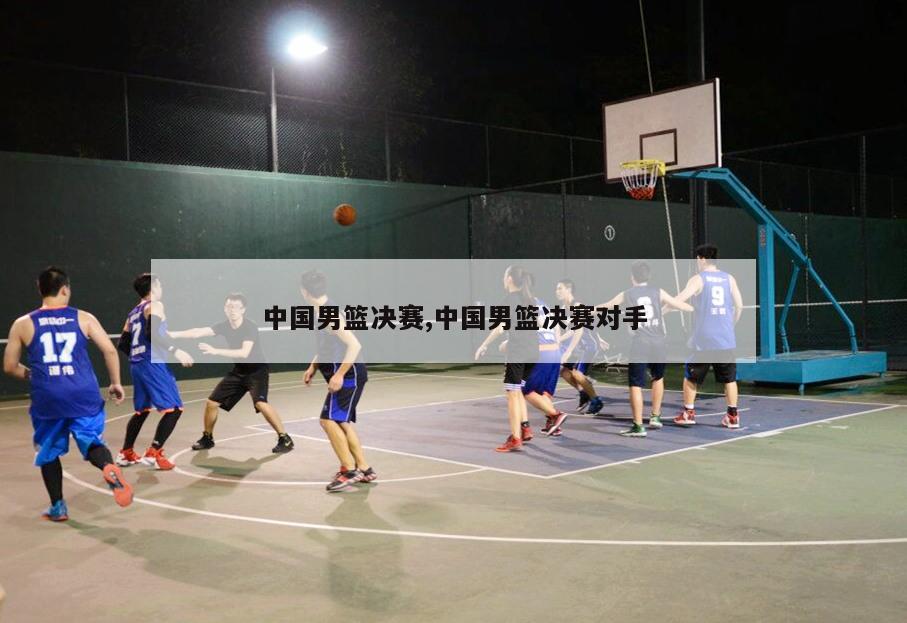 中国男篮决赛,中国男篮决赛对手