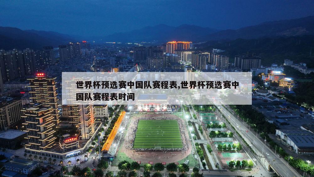 世界杯预选赛中国队赛程表,世界杯预选赛中国队赛程表时间